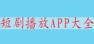 短劇播放APP哪款好_短劇播放APP排行榜_短劇app大全